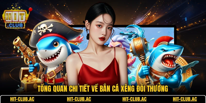 Tổng quan chi tiết về bắn cá xèng đổi thưởng